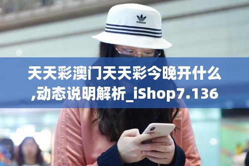 天天彩澳门天天彩今晚开什么,动态说明解析_iShop7.136