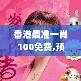 香港最准一肖100免费,预测解答解释定义_增强版9.300