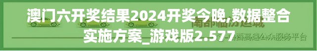 澳门六开奖结果2024开奖今晚,数据整合实施方案_游戏版2.577