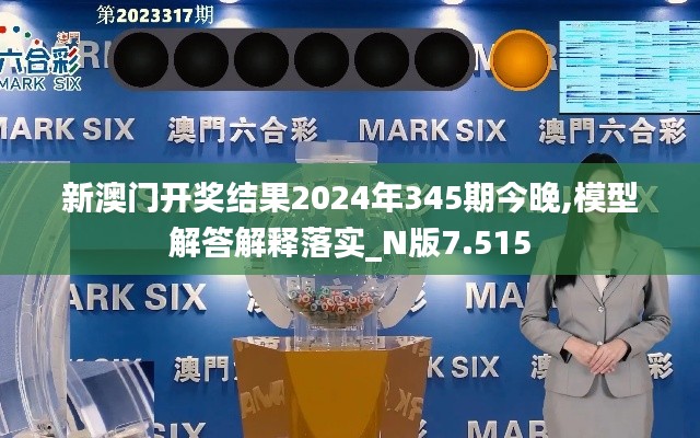 新澳门开奖结果2024年345期今晚,模型解答解释落实_N版7.515