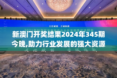 新澳门开奖结果2024年345期今晚,助力行业发展的强大资源_专属款16.144