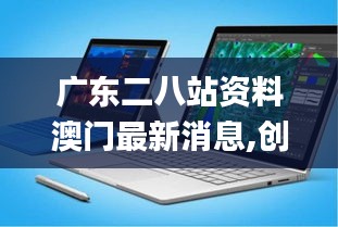 广东二八站资料澳门最新消息,创新设计计划_Surface5.270