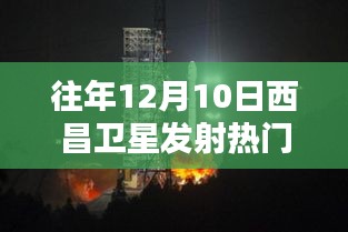 历年12月10日西昌卫星发射中心，辉煌瞬间与深远影响的回顾