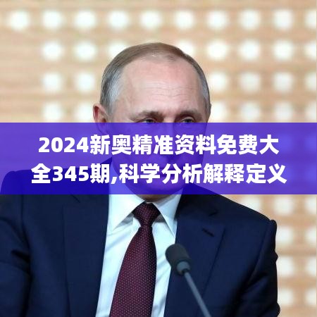 2024新奥精准资料免费大全345期,科学分析解释定义_交互版2.212