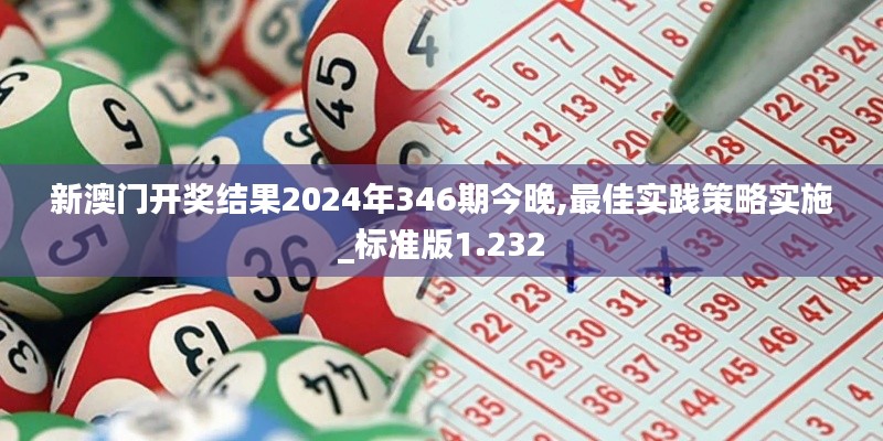 新澳门开奖结果2024年346期今晚,最佳实践策略实施_标准版1.232