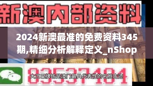 2024新澳最准的免费资料345期,精细分析解释定义_nShop5.113