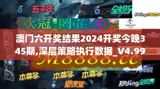 澳门六开奖结果2024开奖今晚345期,深层策略执行数据_V4.993