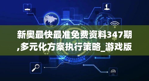 新奥最快最准免费资料347期,多元化方案执行策略_游戏版7.355