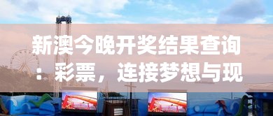 新澳今晚开奖结果查询：彩票，连接梦想与现实的桥梁