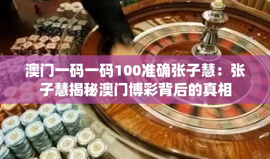 澳门一码一码100准确张子慧：张子慧揭秘澳门博彩背后的真相