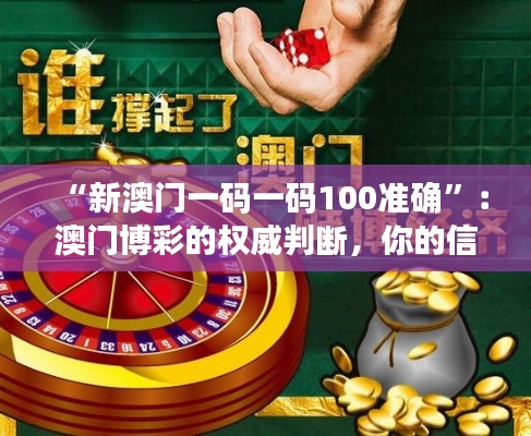 “新澳门一码一码100准确”：澳门博彩的权威判断，你的信任之选