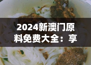 2024新澳门原料免费大全：享受澳门街头小吃的新味道