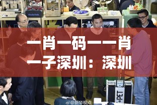 一肖一码一一肖一子深圳：深圳如何成为中国创新的引擎