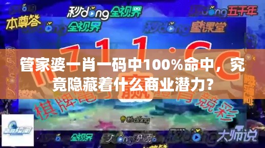 管家婆一肖一码中100%命中，究竟隐藏着什么商业潜力？