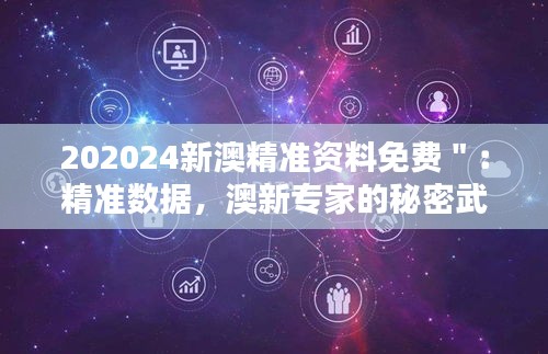 202024新澳精准资料免费＂：精准数据，澳新专家的秘密武器