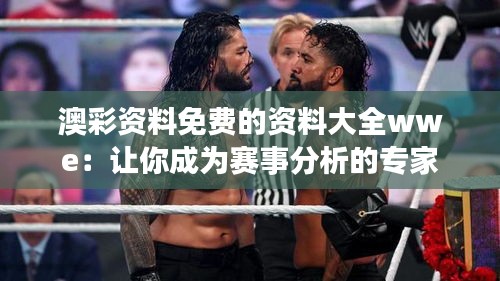 澳彩资料免费的资料大全wwe：让你成为赛事分析的专家