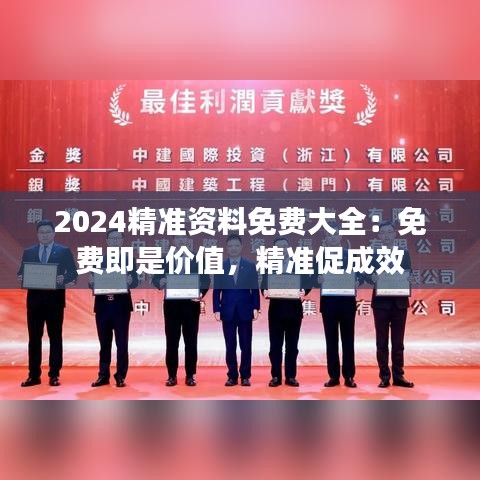 2024精准资料免费大全：免费即是价值，精准促成效