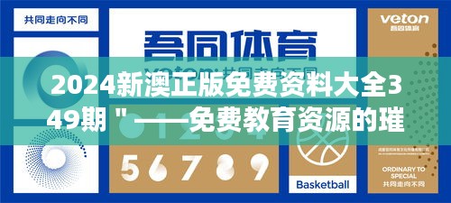 2024新澳正版免费资料大全349期＂——免费教育资源的璀璨明珠