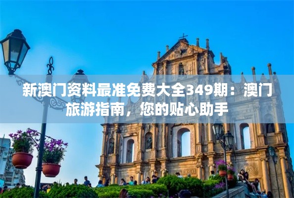 新澳门资料最准免费大全349期：澳门旅游指南，您的贴心助手