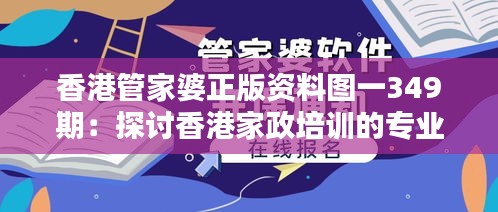 香港管家婆正版资料图一349期：探讨香港家政培训的专业课程