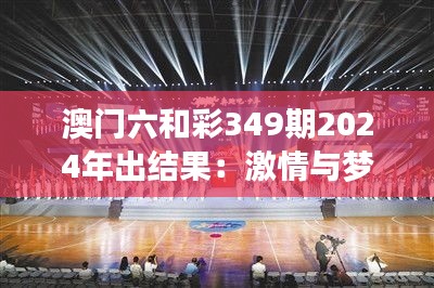 澳门六和彩349期2024年出结果：激情与梦想的夜晚