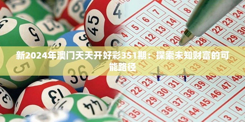 新2024年澳门天天开好彩351期：探索未知财富的可能路径