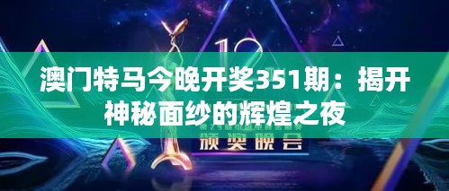 澳门特马今晚开奖351期：揭开神秘面纱的辉煌之夜