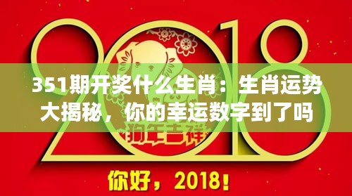 351期开奖什么生肖：生肖运势大揭秘，你的幸运数字到了吗？