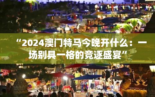 “2024澳门特马今晚开什么：一场别具一格的竞逐盛宴”