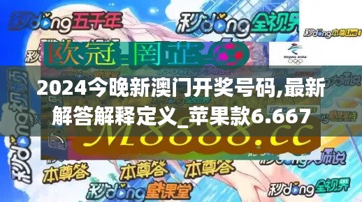 2024今晚新澳门开奖号码,最新解答解释定义_苹果款6.667