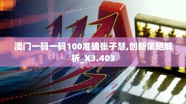 澳门一码一码100准确张子慧,创新策略解析_X3.403