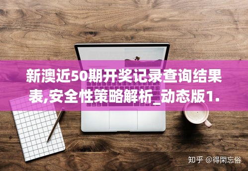 新澳近50期开奖记录查询结果表,安全性策略解析_动态版1.384