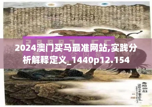 2024澳门买马最准网站,实践分析解释定义_1440p12.154