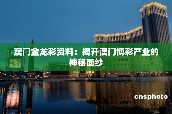 澳门金龙彩资料：揭开澳门博彩产业的神秘面纱