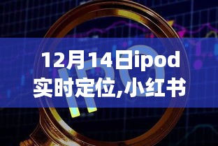 小红书独家揭秘，12月14日iPod实时定位新功能探索未知魅力！