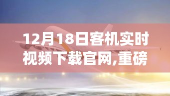 重磅科技巨献，重塑飞行体验，12月18日客机实时视频下载官网震撼上线！