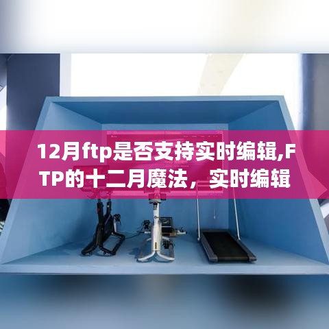 FTP的十二月魔法，实时编辑赋能无限成长潜能