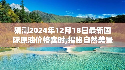 揭秘未来油价趋势，启程探寻自然美景与内心宁静之旅，2024年国际原油实时价格预测与探寻内心平和之旅揭秘