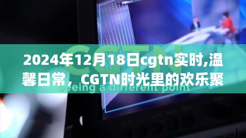 CGTN时光，欢乐聚会的温馨日常（2024年12月18日实时）