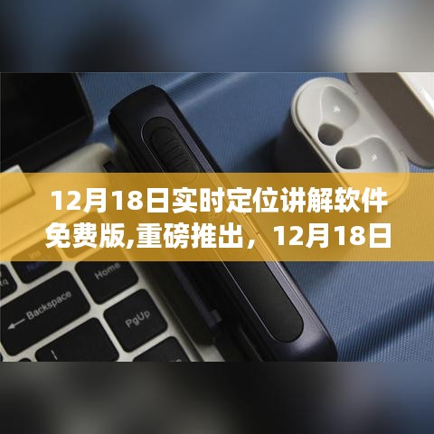 实时定位讲解软件免费版功能详解与用户体验分享重磅推出！—— 12月18日最新指南