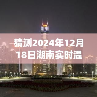 湖南未来温度预测，探索自然秘境，高清大图揭示湖南未来温度与心灵之旅的宁静力量（2024年12月18日实时温度图）