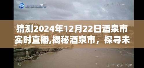 揭秘酒泉市未来盛景，探寻直播盛景的预测与精彩瞬间（2024年12月22日实时直播）