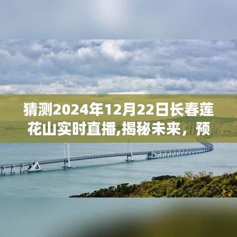 揭秘未来，长春莲花山未来展望与预测——2024年12月22日实时直播揭秘日活动前瞻