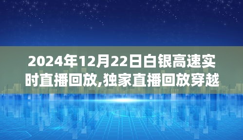 独家直播回放，穿越白银高速的时光之旅——白银高速实时直播精彩回顾（2024年12月22日）