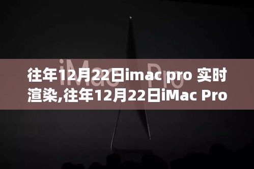 深度剖析，iMac Pro实时渲染的技术革新与挑战，历年12月22日观察报告