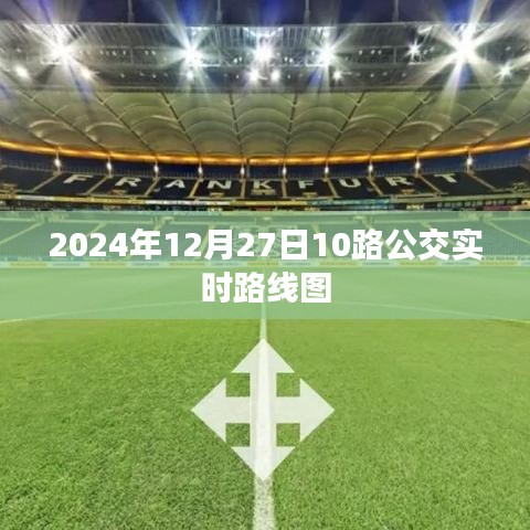 2024年12月27日最新公交资讯，10路实时路线图