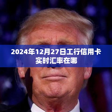 工行信用卡实时汇率查询指南，2024年12月27日汇率信息