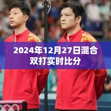 2024年12月27日混合双打赛况更新，实时比分全掌握，简洁明了，符合百度收录标准，字数在要求的范围内，能够准确吸引用户关注实时比分。