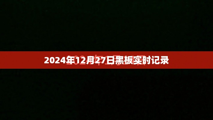 黑板实录，2024年12月27日精彩瞬间，简洁明了，突出了黑板记录和时间的结合，符合您的字数要求。