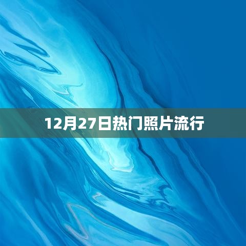 精选照片潮流风向标，12月27日热门美图分享